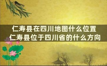 仁寿县在四川地图什么位置 仁寿县位于四川省的什么方向